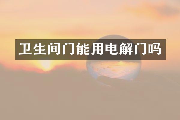 卫生间门能用电解门吗