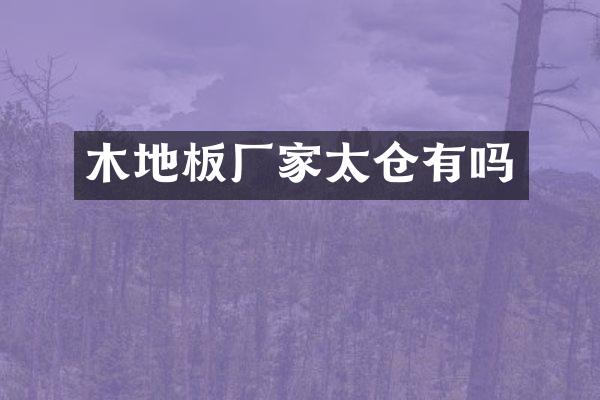 木地板厂家太仓有吗