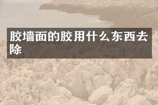 胶墙面的胶用什么东西去除