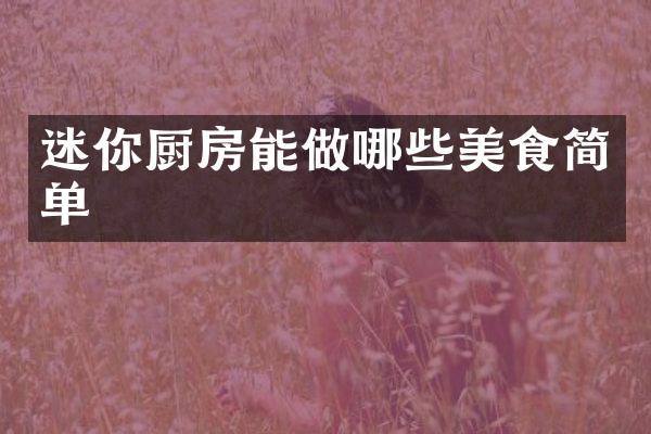 迷你厨房能做哪些美食简单