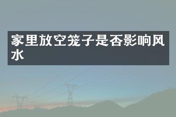 家里放空笼子是否影响风水