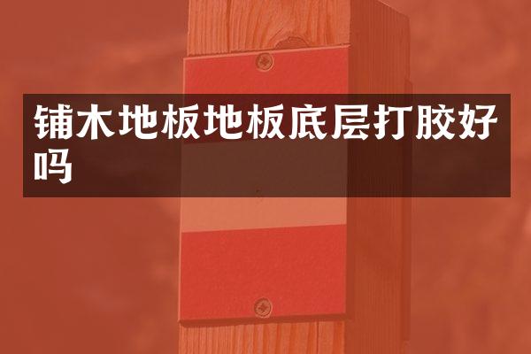 铺木地板地板底层打胶好吗