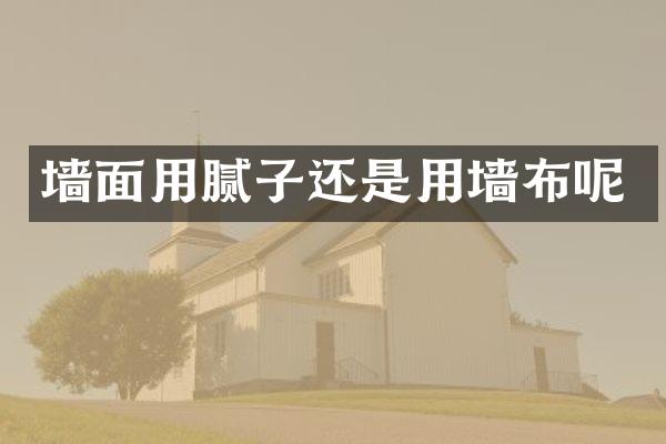 墙面用腻子还是用墙布呢