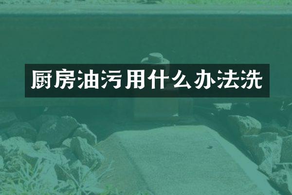 厨房油污用什么办法洗