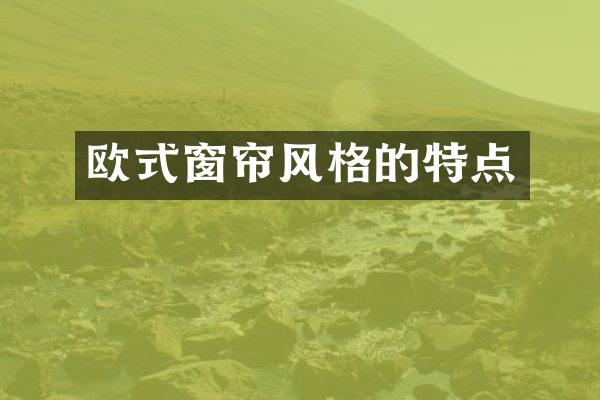 欧式窗帘风格的特点