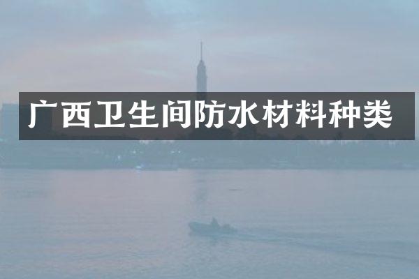 广西卫生间防水材料种类