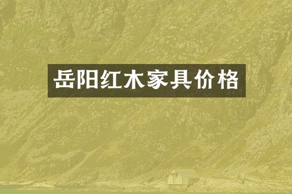 岳阳红木家具价格
