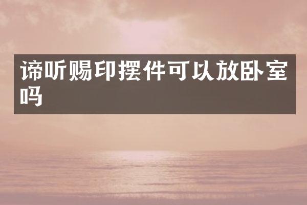 谛听赐印摆件可以放卧室吗