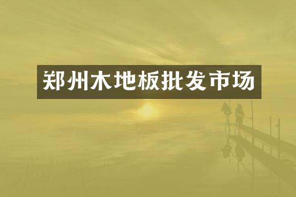 郑州木地板批发市场