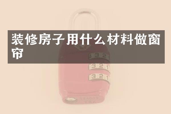 装修房子用什么材料做窗帘