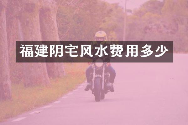 福建阴宅风水费用多少