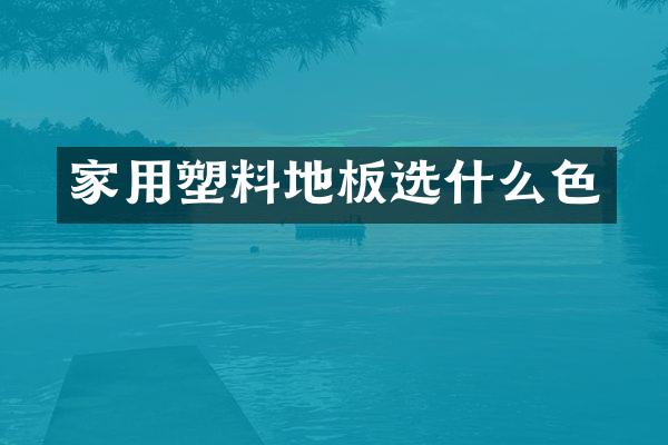 家用塑料地板选什么色
