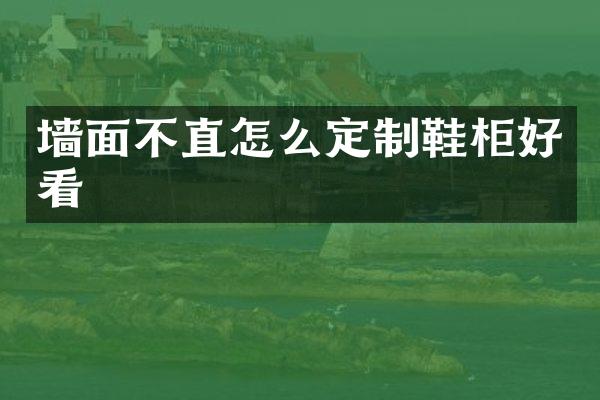 墙面不直怎么定制鞋柜好看