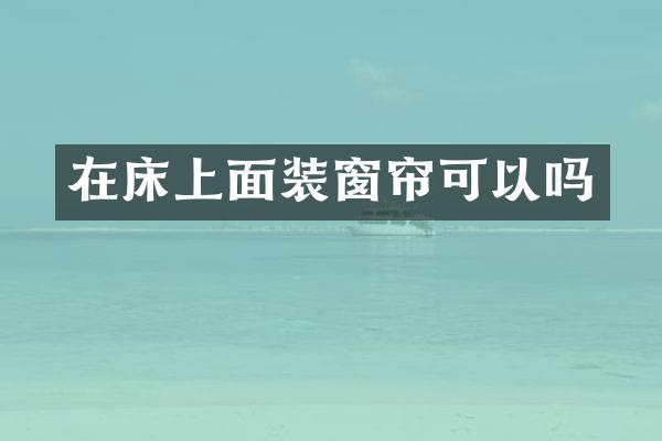 在床上面装窗帘可以吗
