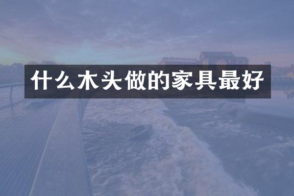 什么木头做的家具最好