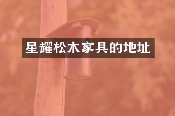 星耀松木家具的地址