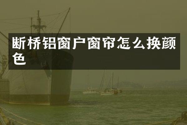 断桥铝窗户窗帘怎么换颜色