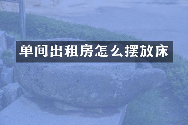 单间出租房怎么摆放床