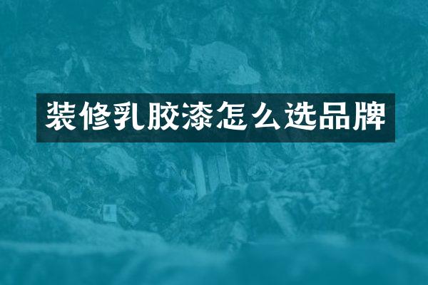装修乳胶漆怎么选品牌