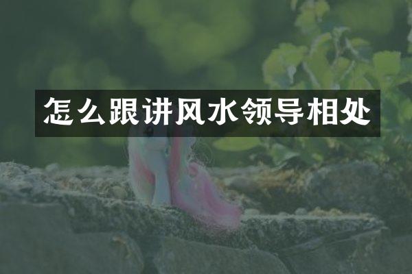 怎么跟讲风水领导相处