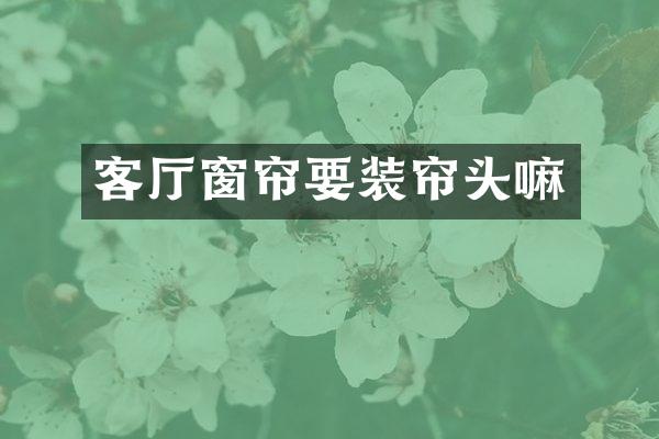 客厅窗帘要装帘头嘛