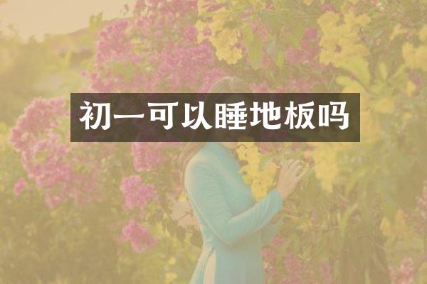 初一可以睡地板吗