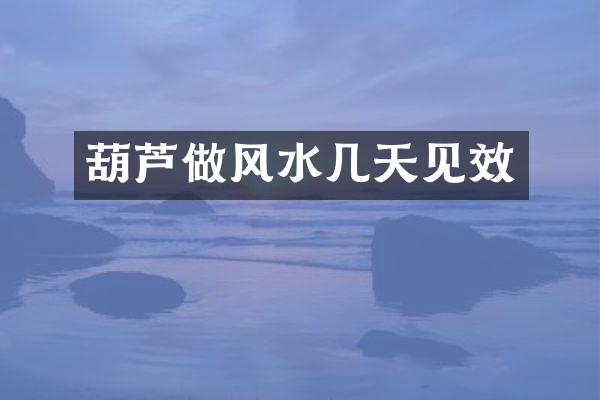 葫芦做风水几天见效