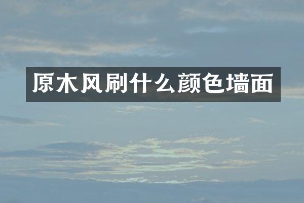 原木风刷什么颜色墙面