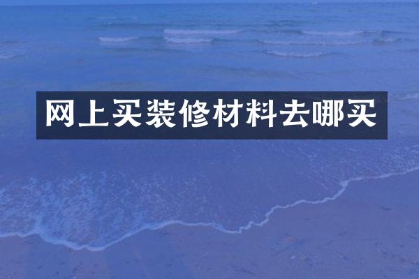 网上买装修材料去哪买