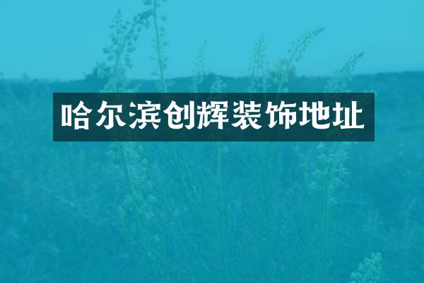 哈尔滨创辉装饰地址