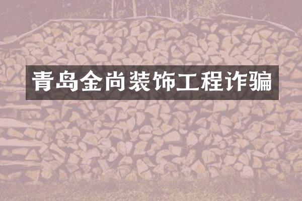 青岛金尚装饰工程诈骗
