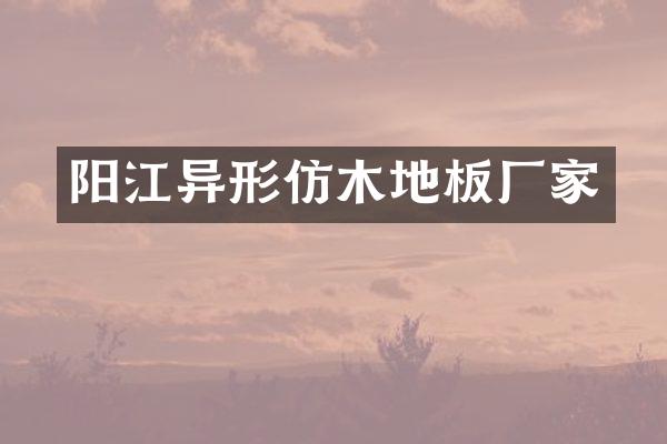 阳江异形仿木地板厂家