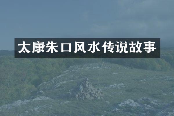 太康朱口风水传说故事