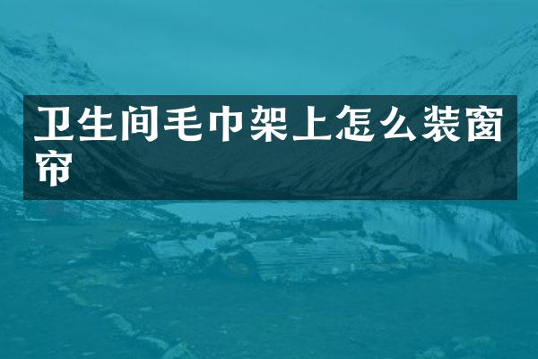 卫生间毛巾架上怎么装窗帘