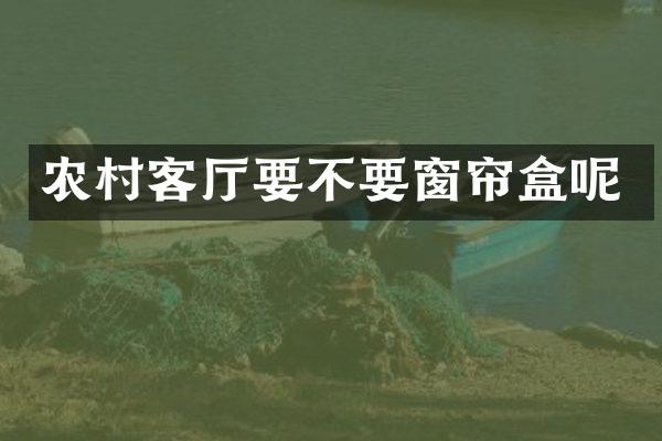 农村客厅要不要窗帘盒呢