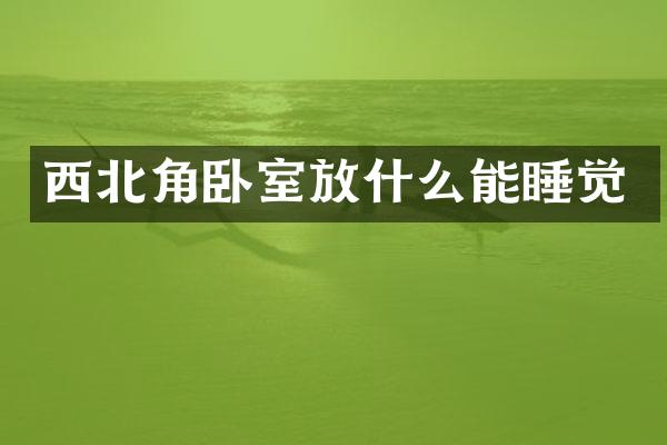 西北角卧室放什么能睡觉