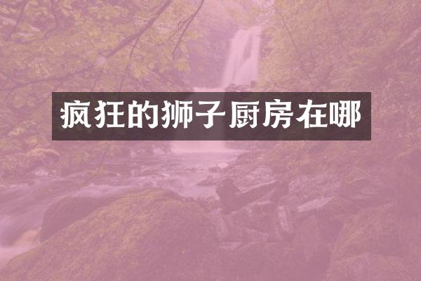 疯狂的狮子厨房在哪
