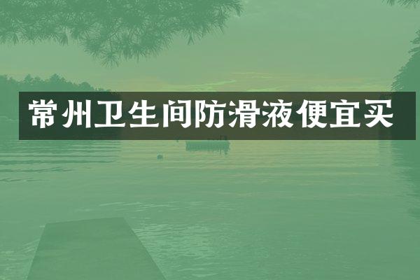 常州卫生间防滑液便宜买
