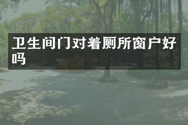 卫生间门对着厕所窗户好吗