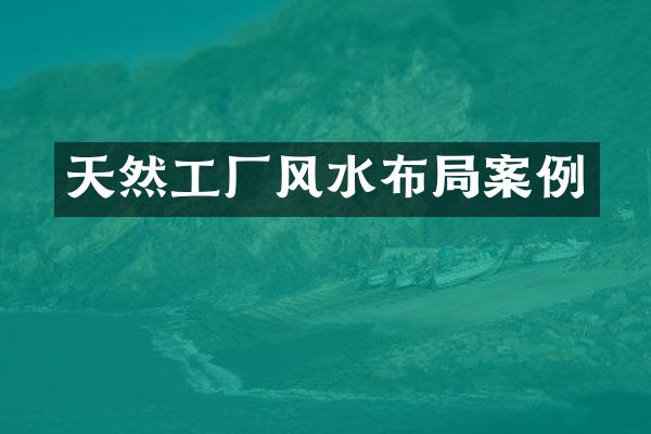 天然工厂风水布局案例