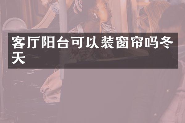 客厅阳台可以装窗帘吗冬天
