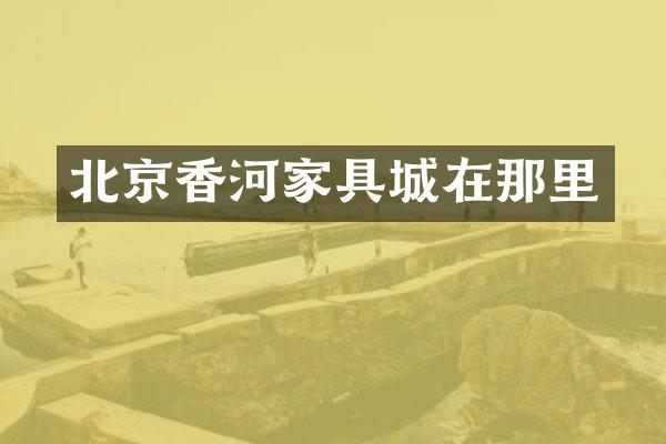 北京香河家具城在那里