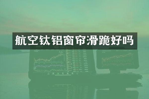 航空钛铝窗帘滑跪好吗