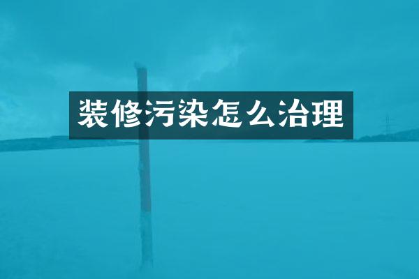 装修污染怎么治理