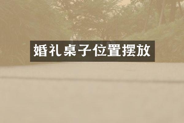 婚礼桌子位置摆放