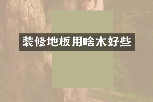 装修地板用啥木好些