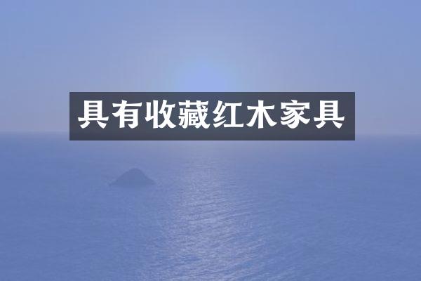 具有收藏红木家具