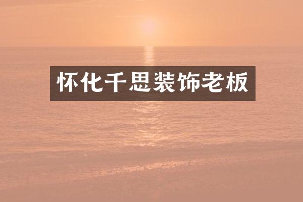 怀化千思装饰老板