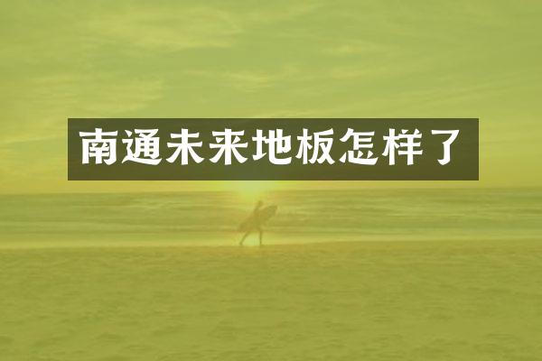 南通未来地板怎样了