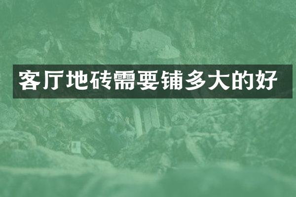 客厅地砖需要铺多大的好